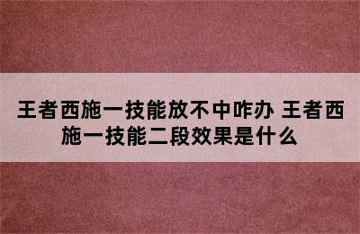 王者西施一技能放不中咋办 王者西施一技能二段效果是什么